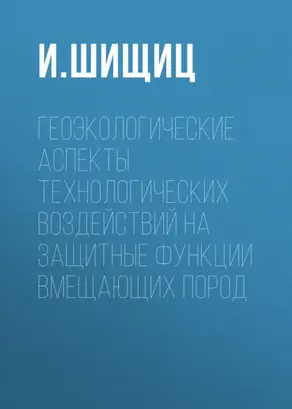 Геоэкологические аспекты технологических воздействий на защитные функции вмещающих пород