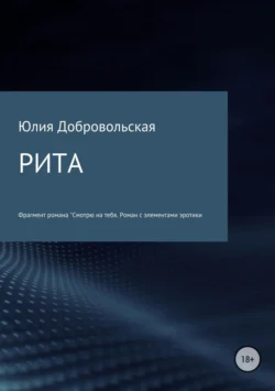 Фрагмент романа «Смотрю на тебя. Роман с элементами эротики и крамолы». Рита