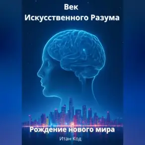 Век Искусственного Разума. Рождение нового мира.