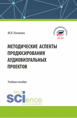 Методические аспекты продюсирования аудиовизуальных проектов. (Бакалавриат, Магистратура, Специалитет). Учебное пособие.