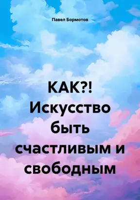 КАК?! Искусство быть счастливым и свободным