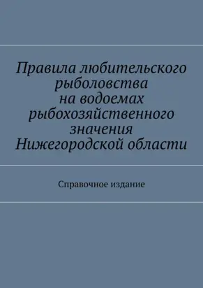 Правила любительского рыболовства на водоемах рыбохозяйственного значения Нижегородской области. Справочное издание