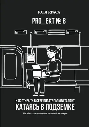 «PRO_ЕКТ 8» Как открыть в себе писательский талант, катаясь в подземке, или «Пособие для начинающих писателей и блогеров»