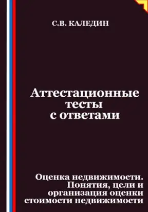 Аттестационные тесты с ответами. Оценка недвижимости. Понятия, цели и организация оценки стоимости недвижимости
