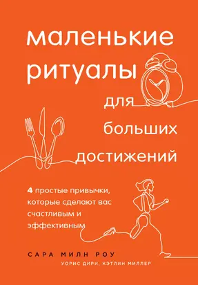 Маленькие ритуалы для больших достижений. 4 простые привычки, которые сделают вас счастливым и эффективным