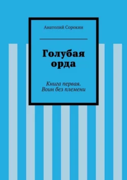 Голубая орда. Книга первая. Воин без племени
