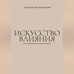 Искусство влияния. Как убеждать без манипуляций