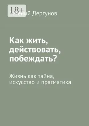 Как жить, действовать, побеждать? Жизнь как тайна, искусство и прагматика