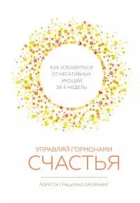 Управляй гормонами счастья [Как избавиться от негативных эмоций за шесть недель]