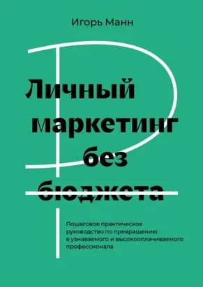 Личный маркетинг без бюджета. Пошаговое практическое руководство по превращению в узнаваемого и высокооплачиваемого профессионала