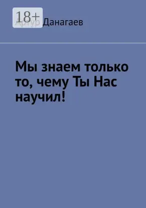 Мы знаем только то, чему ты нас научил!