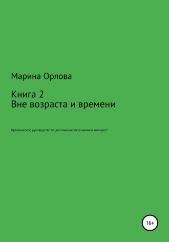 Вне возраста и времени. Практическое руководство по достижению бесконечной молодости. Книга 2