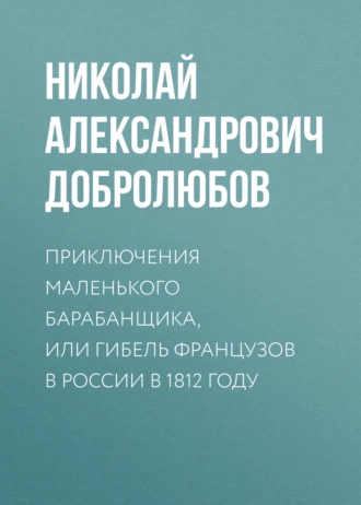 Приключения маленького барабанщика, или гибель французов в России в 1812 году