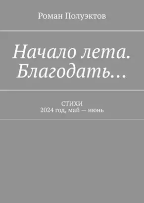 Начало лета. Благодать… Стихи. 2024 год, май – июнь