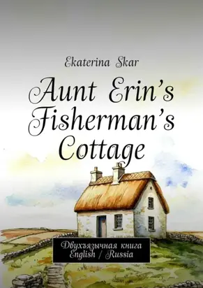 Aunt Erin’s Fisherman’s Cottage. Двухъязычная книга English / Russia
