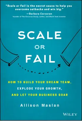 Scale or Fail. How to Build Your Dream Team, Explode Your Growth, and Let Your Business Soar