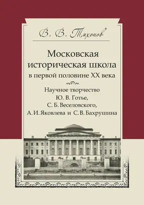 Московская историческая школа в первой половине XX века. Научное творчество Ю. В. Готье, С. Б. Веселовского, А. И. Яковлева и С. В. Бахрушина