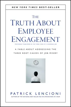 The Truth About Employee Engagement. A Fable About Addressing the Three Root Causes of Job Misery