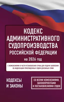 Кодекс административного судопроизводства Российской Федерации на 2026 год. Со всеми изменениями, законопроектами и постановлениями судов.