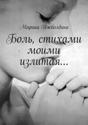 Боль, стихами моими излитая…