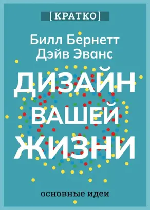 Дизайн вашей жизни. Живите так, как нужно именно вам. Билл Бернетт, Дэйв Эванс. Кратко