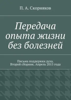 Передача опыта жизни без болезней. Письма поддержки духа. Второй сборник. Апрель 2015 года