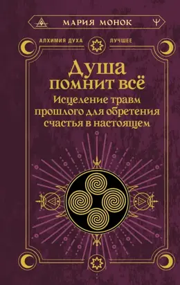 Душа помнит всё. Исцеление травм прошлого для обретения счастья в настоящем