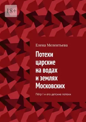 Потехи царские на водах и землях Московских. Пётр I и его детские потехи