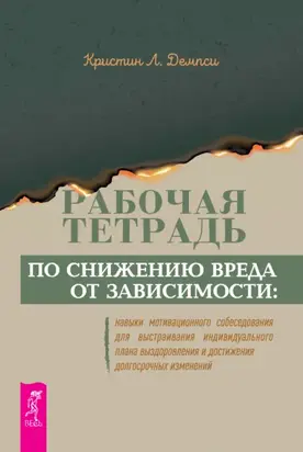Рабочая тетрадь по снижению вреда от зависимости: навыки мотивационного собеседования для выстраивания индивидуального плана выздоровления и достижения долгосрочных изменений
