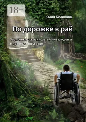 По дорожке в рай. Зарисовки о жизни детей-инвалидов и о православной вере