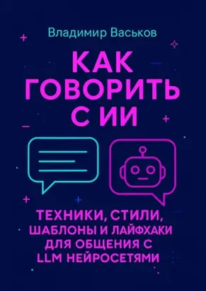 Как говорить с ИИ. Техники, стили, шаблоны и лайфхаки для общения с LLM нейросетями