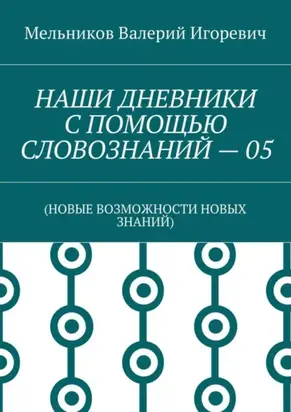 НАШИ ДНЕВНИКИ С ПОМОЩЬЮ СЛОВОЗНАНИЙ – 05. (НОВЫЕ ВОЗМОЖНОСТИ НОВЫХ ЗНАНИЙ)