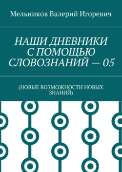 НАШИ ДНЕВНИКИ С ПОМОЩЬЮ СЛОВОЗНАНИЙ – 05. (НОВЫЕ ВОЗМОЖНОСТИ НОВЫХ ЗНАНИЙ)
