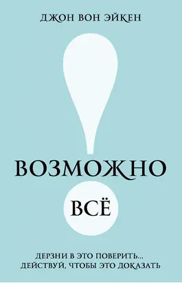 Возможно всё! Дерзни в это поверить… Действуй, чтобы это доказать!