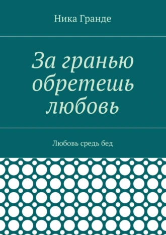За гранью обретешь любовь. Любовь средь бед