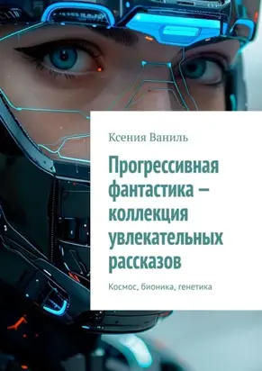 Прогрессивная фантастика – коллекция увлекательных рассказов. Космос, бионика, генетика