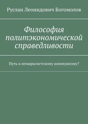 Философия политэкономической справедливости. Путь к немарксистскому коммунизму?