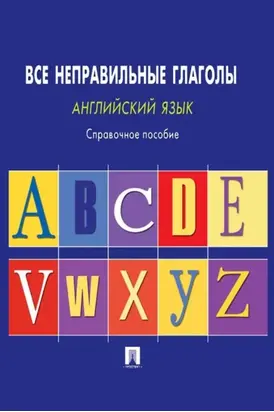 Английский язык. Все неправильные глаголы. Справочное пособие