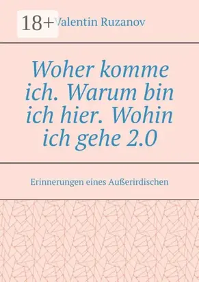 Woher komme ich. Warum bin ich hier. Wohin ich gehe 2.0. Erinnerungen eines Außerirdischen