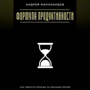 Формула продуктивности. Как сделать больше за меньшее время