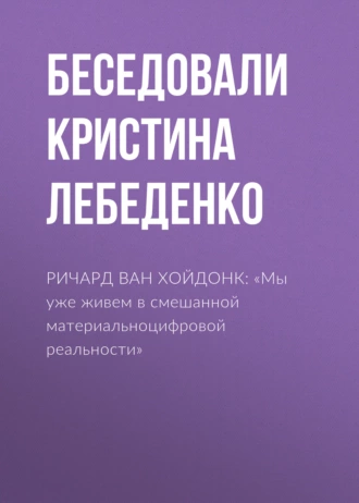РИЧАРД ВАН ХОЙДОНК: «Мы уже живем в смешанной материальноцифровой реальности»