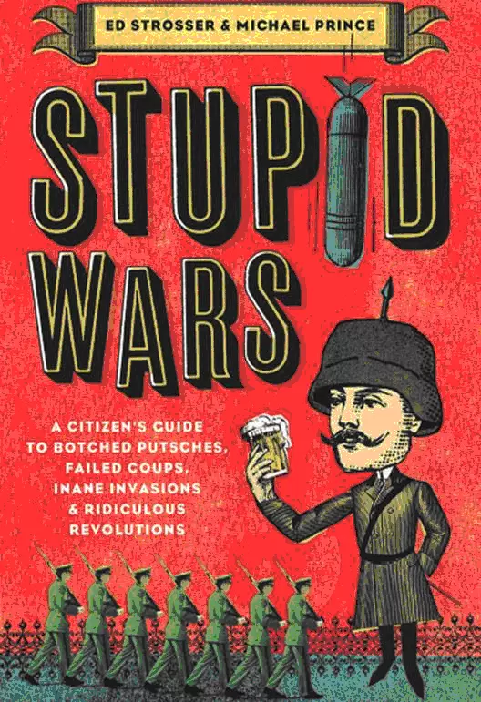Stupid Wars : A Citizen's Guide to Botched Putsches, Failed Coups, Inane Invasions, and Ridiculous Revolutions