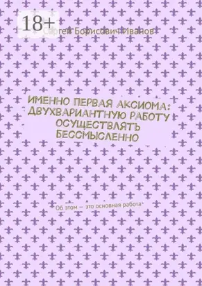 Именно первая аксиома: двухвариантную работу осуществлять бессмысленно. Об этом – это основная работа