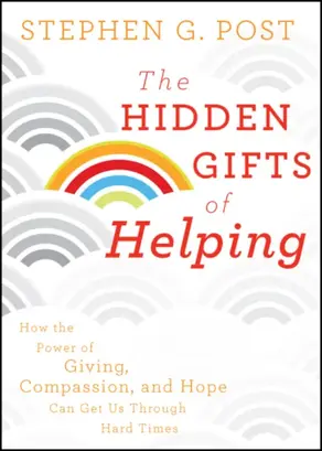 The Hidden Gifts of Helping. How the Power of Giving, Compassion, and Hope Can Get Us Through Hard Times