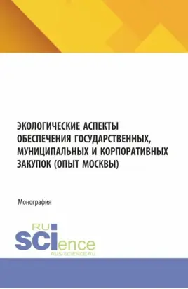 Экологические аспекты обеспечения государственных, муниципальных и корпоративных закупок (опыт Москвы). (Аспирантура, Магистратура). Монография.