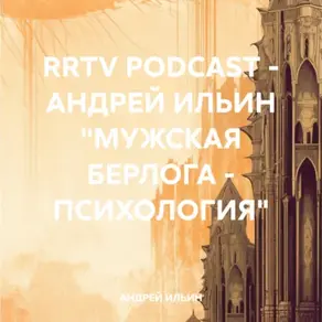 RRTV PODCAST – АНДРЕЙ ИЛЬИН «МУЖСКАЯ БЕРЛОГА – ПСИХОЛОГИЯ»