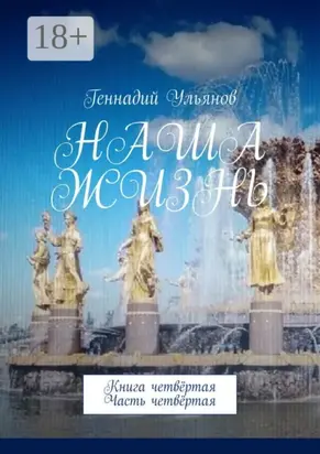 Наша жизнь. Книга четвёртая. Часть четвёртая