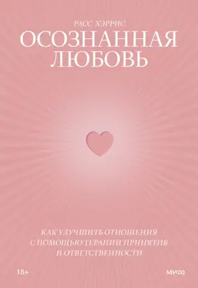 Осознанная любовь. Как улучшить отношения с помощью терапии принятия и ответственности