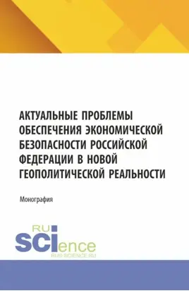 Актуальные проблемы обеспечения экономической безопасности Российской Федерации в новой геополитической реальности. (Аспирантура, Бакалавриат, Магистратура). Монография.