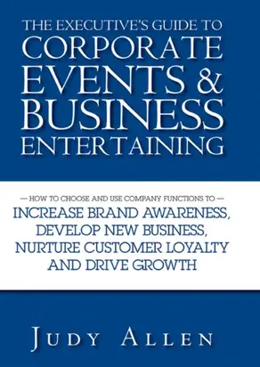The Executive's Guide to Corporate Events and Business Entertaining. How to Choose and Use Corporate Functions to Increase Brand Awareness, Develop New Business, Nurture Customer Loyalty and Drive Growth